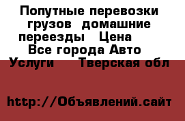 Попутные перевозки грузов, домашние переезды › Цена ­ 7 - Все города Авто » Услуги   . Тверская обл.